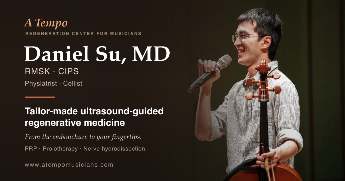 A Tempo Regeneration Center for Musicians. Daniel Su, MD, RMSK, CIPS — physiatrist and cellist. Tailor-made ultrasound-guided regenerative medicine. From the embouchure to your fingertips. PRP, prolotherapy, nerve hydrodissection.
